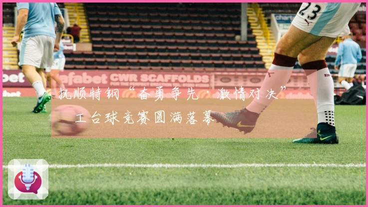 抚顺特钢“奋勇争先·激情对决”员工台球竞赛圆满落幕