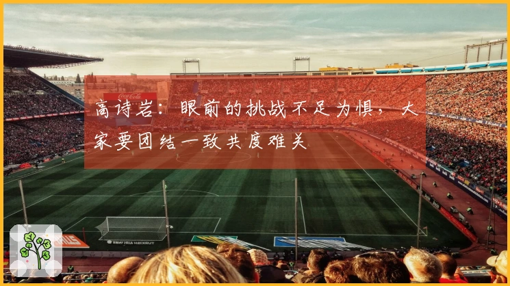 高诗岩：眼前的挑战不足为惧，大家要团结一致共度难关