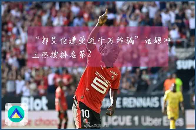 “郭艾伦遭受近千万诈骗”话题冲上热搜排名第2