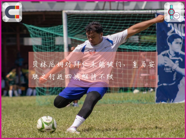 贝林厄姆对拜仁未能破门，皇马安联之行近四战维持不败