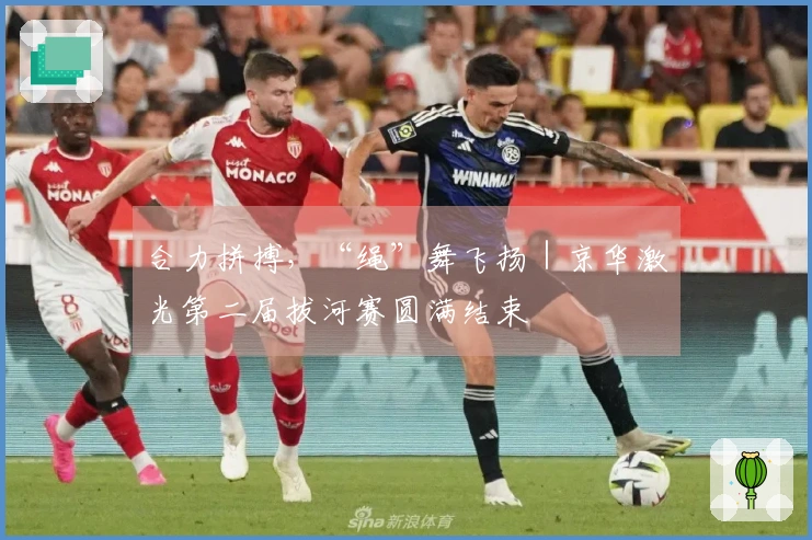 合力拼搏，“绳”舞飞扬｜京华激光第二届拔河赛圆满结束