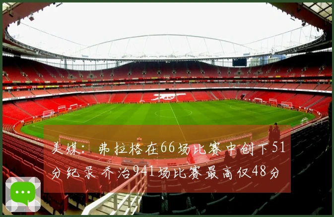 美媒：弗拉格在66场比赛中创下51分纪录 乔治941场比赛最高仅48分