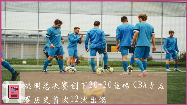 姚明总决赛创下20+20佳绩 CBA季后赛历史首次12次出场