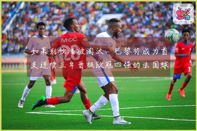 如果利物浦被淘汰，巴黎将成为首支连续三年晋级欧冠四强的法国球队