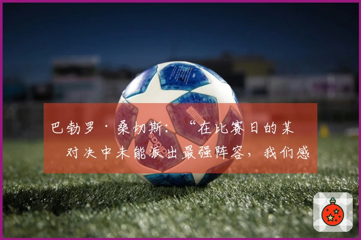 巴勃罗·桑切斯：“在比赛日的某些对决中未能派出最强阵容，我们感到不公”